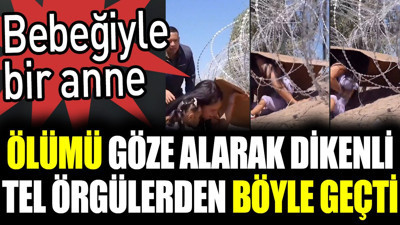 Bebeğiyle bir anne ölümü göze alarak dikenli tel örgülerden böyle geçti