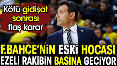 Fenerbahçe'nin eski hocası ezeli rakibin başına geçiyor