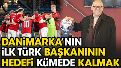 Türk kulüp başkanı Danimarka’da takımını alır almaz hedefini açıkladı: Kümede kalmak istiyoruz