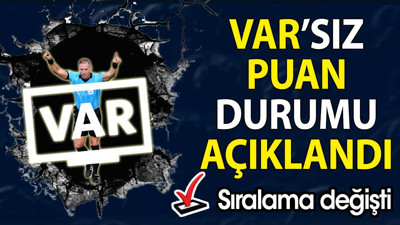 VAR’sız puan durumu açıklandı. Ligde sıralama değişti
