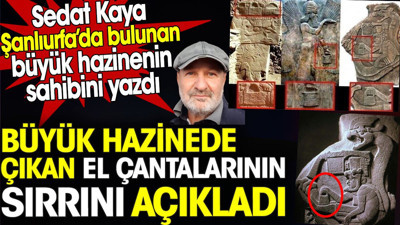 Büyük hazineden çıkan el çantalarının sırrını açıkladı. Sedat Kaya Şanlıurfa’daki büyük hazinenin sahibini yazdı