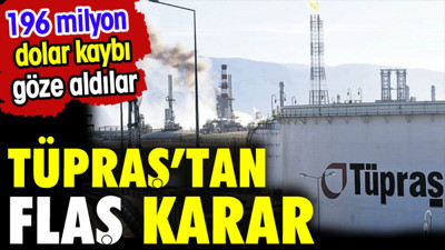 TÜPRAŞ'tan flaş karar. 196 Milyon dolar kaybı göze aldılar