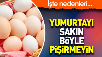 Yumurtayı sakın böyle pişirmeyin. İşte nedenleri...