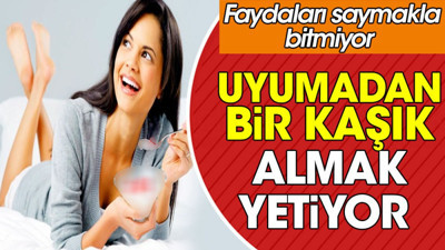 Uyumadan bir kaşık almak yetiyor. Faydaları saymakla bitmiyor