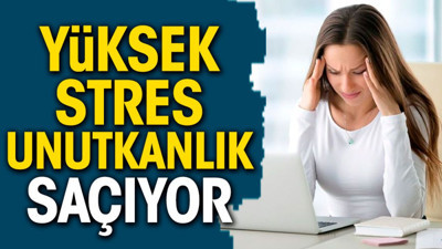 Yüksek stres unutkanlık saçıyor