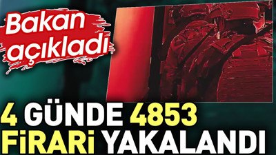 Bakan açıkladı. 4 günde 4853 firari yakalandı