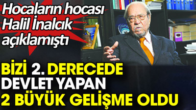 Bizi 2. derecede devlet yapan 2 büyük gelişme oldu. Hocaların hocası Halil İnalcık açıklamıştı
