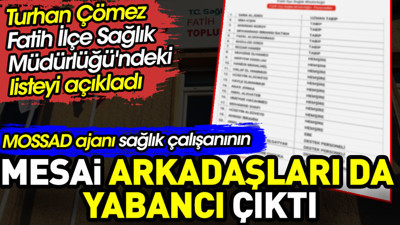 MOSSAD ajanı sağlık çalışanının mesai arkadaşları da yabancı çıktı. Listeyi Turhan Çömez açıkladı