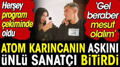 Atom karıncanın aşkını ünlü sanatçı bitirdi. Her şey yılbaşı program çekiminde oldu. 'Gel beraber mesut olalım'