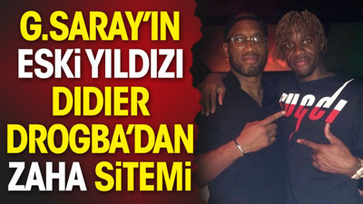 Galatasaray'ın eski yıldızı Drogba'dan Zaha sitemi!