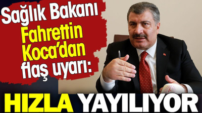 Sağlık Bakanı Fahrettin Koca’dan flaş uyarı! Hızla yayılıyor