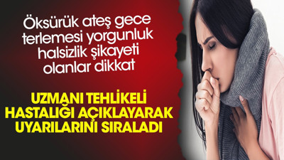 Öksürük ateş gece terlemesi yorgunluk halsizlik şikayeti olanlar dikkat. Uzmanı tehlikeli hastalığı açıklayarak uyarılarını sıraladı