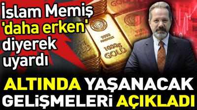 İslam Memiş elinde altın olanları 'daha erken' diyerek uyardı