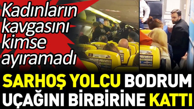 Sarhoş yolcu Bodrum uçağını birbirine kattı. Kadınların kavgasını kimse ayıramadı