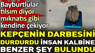 Kepçenin darbesini durdurdu insan kalbine benzer şey bulundu. Bayburtlular tılsımlı diyor mıknatıs gibi kendine çekiyor