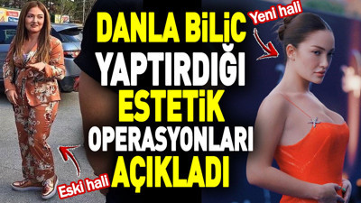 Danla Bilic yaptırdığı estetik operasyonları açıkladı