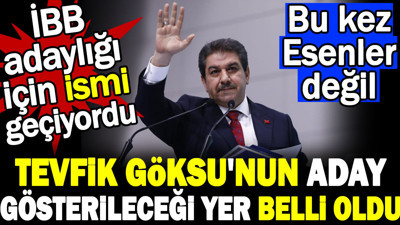 Tevfik Göksu'nun aday gösterileceği yer belli oldu. İBB adaylığı için ismi geçiyordu. Bu kez Esenler değil