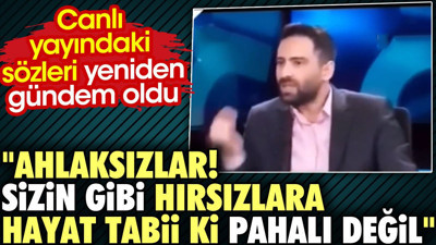 Ahlaksızlar. Sizin gibi hırsızlara hayat tabii ki pahalı değil. Canlı yayındaki o sözler yeniden gündem oldu