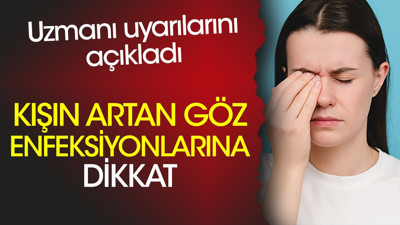 Kışın artan göz enfeksiyonlarına dikkat. Uzmanı uyarılarını açıkladı