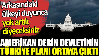Amerikan derin devletinin Türkiye planı ortaya çıktı. Arkasındaki ülkeyi duyunca yok artık diyeceksiniz