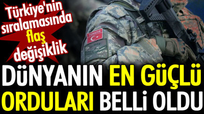 Dünyanın en güçlü orduları belli oldu. Türkiye'nin sıralamasında flaş değişiklik