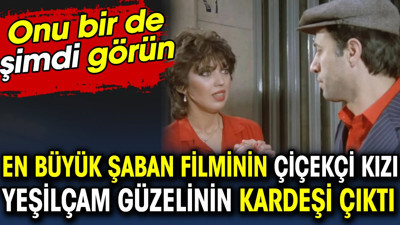 En Büyük Şaban filminin çiçekçi kızı Yeşilçam güzelinin kardeşi çıktı. Onu bir de şimdi görün