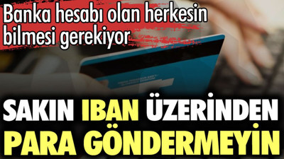 Sakın IBAN üzerinden para göndermeyin: Banka hesabı olan herkesin bilmesi gerekiyor