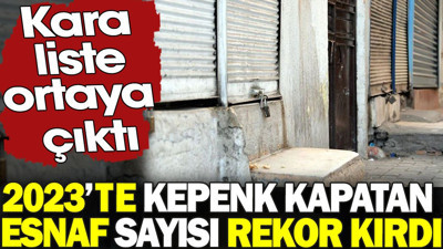 Kara liste ortaya çıktı. 2023’te kepenk kapatan esnaf sayısı rekor kırdı