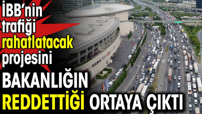 İBB’nin trafiği rahatlatacak projesini bakanlığın reddettiği ortaya çıktı