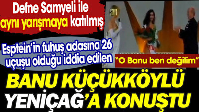 Epstein'in fuhuş adasına 26 uçuşu olduğu iddia edilen Banu Küçükköylü Yeniçağ'a konuştu. Defne Samyeli ile aynı yarışmaya katılmış