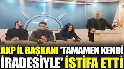 AKP il başkanı 'tamamen kendi iradesiyle' istifa etti
