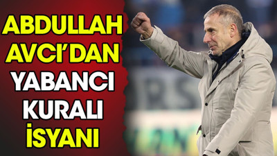 Abdullah Avcı'dan yabancı kuralı isyanı