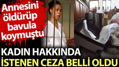 Annesini öldürüp bavula koyan genç kadın hakkında istenen ceza belli oldu