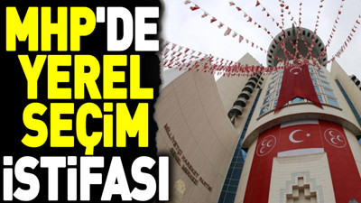 MHP'de yerel seçim istifası