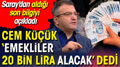 Cem Küçük ‘Emekliler 20 bin lira alacak’ dedi. Saray’dan aldığı son bilgiyi açıkladı
