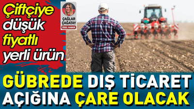 Gübrede dış ticaret açığına çare olacak. Çiftçiye düşük fiyatlı yerli ürün