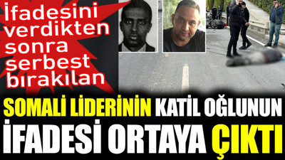 Somali liderinin katil oğlunun ifadesi ortaya çıktı. Yakalama kararını kaldırıp serbest bırakmışlardı