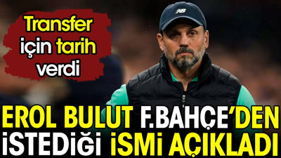 Erol Bulut Fenerbahçe'den istediği ismi açıkladı. Transfer için tarih verdi