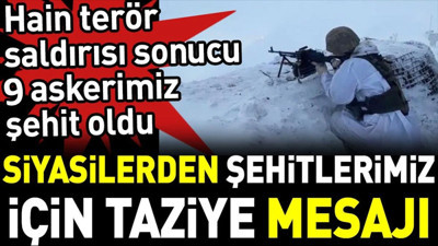 Hain terör saldırısı sonucu 9 askerimiz şehit oldu. Siyasilerden şehitlerimiz için taziye mesajı
