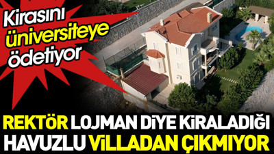 Rektör lojman diye kiraladığı havuzlu villadan çıkmıyor. Kirasını üniversiteye ödetiyor