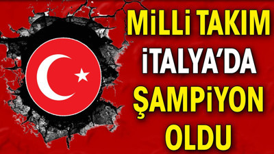 Milli Takım İtalya'da şampiyon oldu