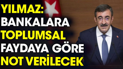 Yılmaz: Bankalara toplumsal faydaya göre not verilecek