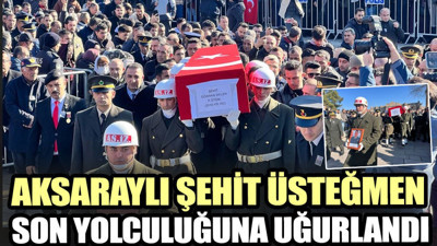 Aksaraylı şehit üsteğmen son yolculuğuna uğurlandı