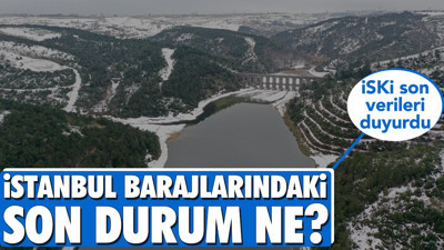 İstanbul barajlarındaki son durum ne? İSKİ verileri duyurdu