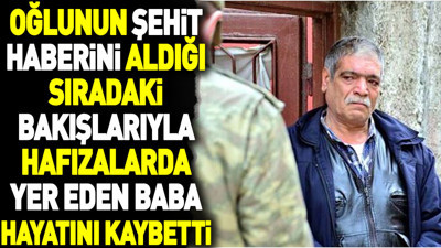 Oğlunun şehit haberini aldığı sıradaki bakışlarıyla hafızalarda yer eden baba hayatını kaybetti