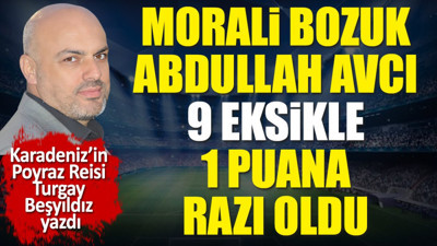 Morali bozuk Abdullah Avcı 9 eksikle 1 puana razı oldu. Turgay Beşyıldız yazdı