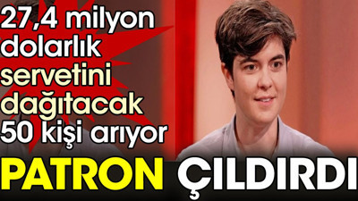 27,4 milyon dolarlık servetini dağıtacak 50 kişi arıyor. Patron çıldırdı
