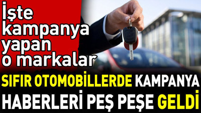 Sıfır otomobillerde kampanya haberleri peş peşe geldi. İşte kampanya yapan o markalar