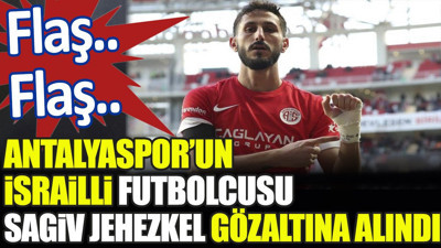 Flaş.. Flaş.. Antalyaspor'un İsrailli futbolcusu Sagiv Jehezkel gözaltına alındı