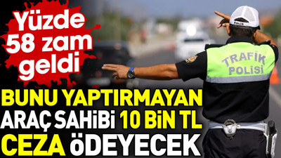 Bunu yaptırmayan araç sahibi 10 bin TL ceza ödeyecek. Yüzde 58 zam geldi